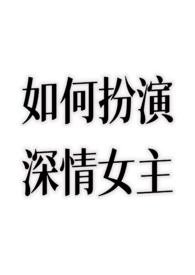 如何扮演深情女主？(nph)